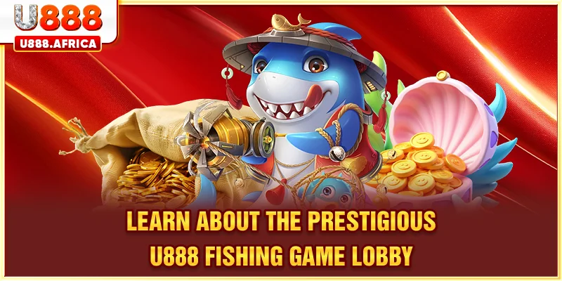Learn about the prestigious U888 FISHING GAME lobby